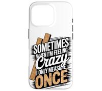 Sometimes When I'm Feeling Crazy I Only Measure Once Case for iPhone 16 Pro
