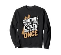 Sometimes When I'm Feeling Crazy I Only Measure Once Sweatshirt