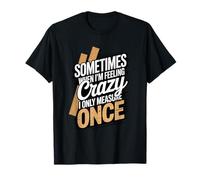 Sometimes When I'm Feeling Crazy I Only Measure Once T-Shirt