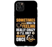 Sometimes When I'm Feeling Crazy I'll Only Measure Once Case for iPhone 11 Pro Max