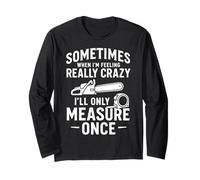 Sometimes When I'm Feeling Crazy, I'll Only Measure Once Long Sleeve T-Shirt