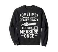 Sometimes When I'm Feeling Crazy, I'll Only Measure Once Sweatshirt