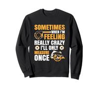 Sometimes When I'm Feeling Crazy I'll Only Measure Once Sweatshirt