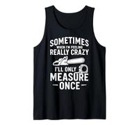 Sometimes When I'm Feeling Crazy, I'll Only Measure Once Tank Top