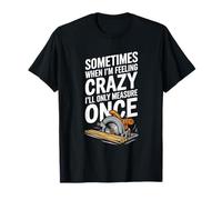 Sometimes When I'M Feeling Really Crazy, Woodworking T-Shirt