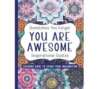 Sometimes You Forget You Are Awesome Inspirational Quotes Coloring Book To Spark Your Imagination: A Motivational Coloring Book with Uplifting Quotes to Boost Confidence and Spark Creativity