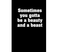 Sometimes you gotta be a beauty and a beast: journal notebook quotes Funny Sayings
