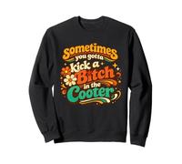 Sometimes You Gotta Kick A B1tch In The Cooter Sweatshirt