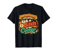 Sometimes You Gotta Kick A B1tch in The Cooter T-Shirt