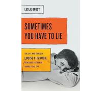 Sometimes You Have to Lie: The Life and Times of Louise Fitzhugh, Renegade Author of Harriet the Spy