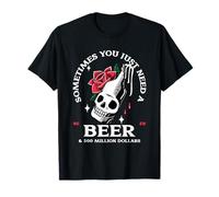 Sometimes You Just Need A Beer & 500 Million Dollars (Funny) T-Shirt