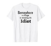Somewhere a village is missing its idiot tshirt T-Shirt