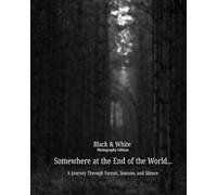 Somewhere at the End of the World… Black & White Photography Edition: A Journey Through Forests, Seasons, and Silence