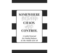 Somewhere Between Chaos and Control: A Guided Journal for Finding Balance in the Middle of It All