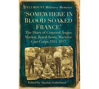 Somewhere in Blood Soaked France: The Diary of Corporal Angus Mackay, Royal Scots, Machine Gun Corps, 1914-1917 (Spellmount Military Memoirs)