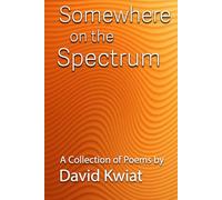 Somewhere on the Spectrum: A Collection of Poems by David Kwiat