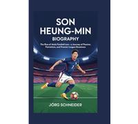 Son Heung-Min Biography: The Rise of Asia’s Football Icon - A Journey of Passion, Patriotism, and Premier League Greatness