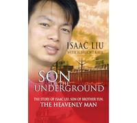 Son of the Underground: The Story Of Isaac Liu, Son Of Brother Yun, The Heavenly Man: The life of Isaac Liu, son of Brother Yun, the Heavenly Man