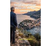 Soñar en grande después de los sesenta: Cómo reinventarse, recuperar la ilusión y descubrir que la mejor etapa de la vida aún puede estar por delante