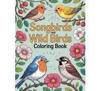 Songbirds and Wild Birds Coloring Book: Soothing Nature Scenes Featuring Graceful Avian Companions to Inspire Calm Focus and Creative Enjoyment