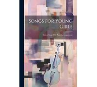 Songs for Young Girls; Sixteen Songs With Piano Accompaniment