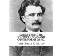 Songs from the Southern Seas and Other Poems (1873).: By: John Boyle O'Reilly (28 June 1844 - 10 August 1890) was an Irish poet, journalist, author and activist.