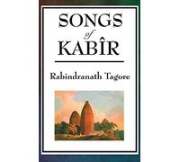 Songs of Kabir: Devotional Poems of Kabir Translated and Interpreted by Rabindranath Tagore