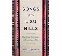 Songs of the Lisu Hills : Practicing Christianity in Southwest China