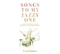Songs to My Jazzy One: A Tribute to My Wife - Told in Bouquets, Letters, & Reflections