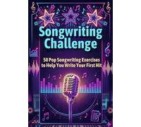 Songwriting Challenge: 50 Pop Songwriting Exercises to Help You Write Your First Hit