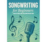 Songwriting for Beginners: Learn to Write your First Song Step by Step. Understand Song Structure, Lyrics & Chord Progressions