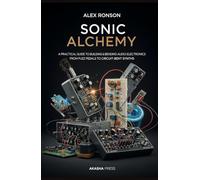 Sonic Alchemy: A Practical Guide to Building and Bending Audio Electronics: From Fuzz Pedals to Circuit-Bent Synths