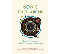 Sonic Circulations : Music, Modernism, and the Politics of Knowledge