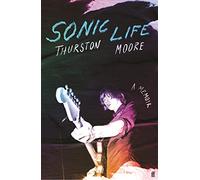Thurston Moore – Sonic Life – The new memoir from the Sonic Youth founding member – Hardback