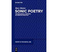 Sonic Poetry: Technological Methods as Creative Practice (Poetry in the Digital Age, 7)