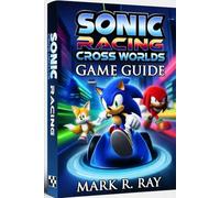 Sonic Racing : Cross Worlds Game Guide: Master Every Track, Unlock Every Secret, and Race Beyond Limits