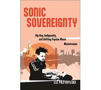 Sonic Sovereignty: Hip Hop, Indigeneity, and Shifting Popular Music Mainstreams: 31 (Postmillennial Pop)