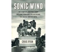 Sonic Wind - The Story of John Paul Stapp and How a Renegade Doctor Became the Fastest Man on Earth