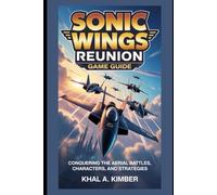 Sonic Wings Reunion Game Guide: Conquering the Aerial Battles, Characters, and Strategies (Legends Unlocked: The Ultimate Gamer's Saga)