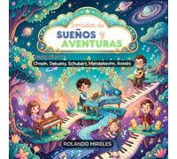 SONIDOS DE SUEÑOS Y AVENTURAS: Biografías de Chopin, Debussy, Schubert, Mendelssohn y Rossini para niños de 4 a 6 años.