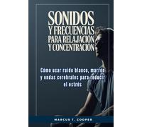 Sonidos y frecuencias para relajación y concentración: Cómo usar ruido blanco, marrón y ondas cerebrales para reducir el estrés
