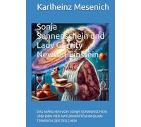 Sonja Sonnenschein und Lady Gravity Newton-Einstein: Das Märchen von Sonja Sonnenschein und den vier Naturkräften im Quantereich der Teilchen (Das ... Naturkräften im Quantreich der Teilchen.)