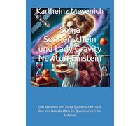 Sonja Sonnenschein und Lady Gravity Newton-Einstein: Das Märchen von Sonja Sonnenschein und den vier Naturkräften im Quantenreich der Teilchen (Das ... Naturkräften im Quantreich der Teilchen.)