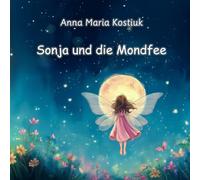 Sonja und die Mondfee: Das magische Abenteuer von Mut, kleinen Flügeln und dem Glauben an sich selbst (Sonja und die Zauberwelt)
