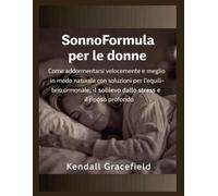 SonnoFormula per le donne: Come addormentarsi velocemente e meglio in modo naturale con soluzioni per l'equilibrio ormonale, il sollievo dallo stress e il riposo profondo