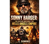 Sonny Barger: The Outlaw Who Built the Hells Angels Empire.