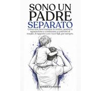 SONO UN PADRE SEPARATO: Coe non farsi mettere in ombra, gestire la separazione e continuare a costruire al meglio, il rapporto con i tuoi figli, per sempre.
