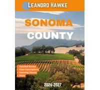 SONOMA COUNTY TRAVEL GUIDE 2026-2027: Adventure and Indulgence: Sonoma County’s Vineyards, Culinary Experiences, and Scenic Landscapes