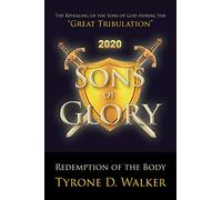 Sons of Glory: Redemption of the Body: The Revealing of the Sons of God during the "Great Tribulation"