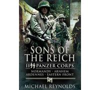 Sons of the Reich: Ii Panzer Corps, Normandy, Arnhem, Ardennes, Eastern Front: II SS Panzer Corps, Normandy, Arnhem, Ardennes and on the Eastern Front